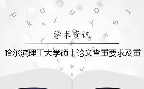 哈爾濱理工大學碩士論文查重要求及重復率 哈爾濱理工大學碩士畢業論文查重率