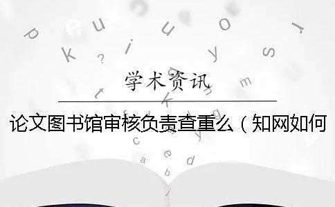 論文圖書館審核負(fù)責(zé)查重么（學(xué)術(shù)如何自己查重_建筑技術(shù)開發(fā)會查重嗎）