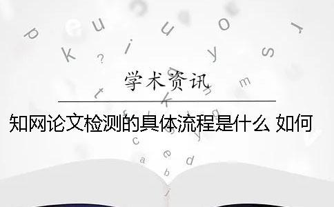 學術論文檢測的具體流程是什么？ 如何論文查重及學術論文檢測流程