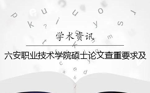 六安職業(yè)技術(shù)學(xué)院碩士論文查重要求及重復(fù)率