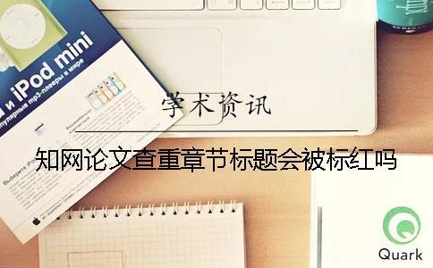 學術論文查重章節(jié)標題會被標紅嗎？