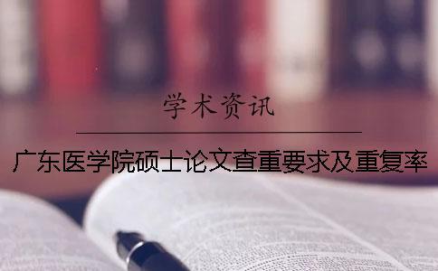 廣東醫(yī)學(xué)院碩士論文查重要求及重復(fù)率一