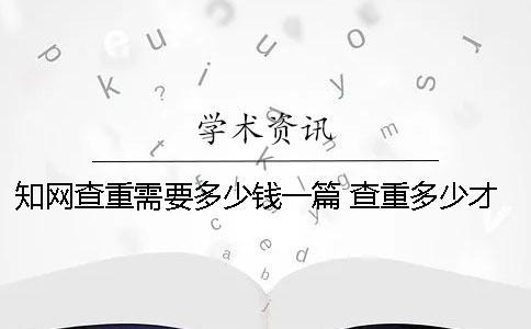學(xué)術(shù)查重需要多少錢一篇？ 查重多少才能過學(xué)術(shù)