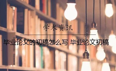 畢業(yè)論文的初稿怎么寫？ 畢業(yè)論文初稿沒按時提交怎么辦