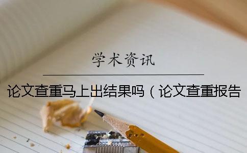 論文查重馬上出結(jié)果嗎（論文查重報告怎么弄_畢業(yè)論文查重是怎么查的）