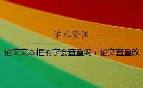 論文文本框的字會(huì)查重嗎（論文查重改其中一個(gè)字可以嗎_論文查重一句話超過多少字）