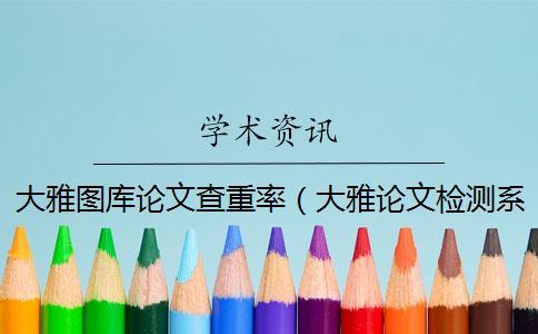 大雅圖庫論文查重率（大雅論文檢測系統(tǒng)_超星大雅查重系統(tǒng)）