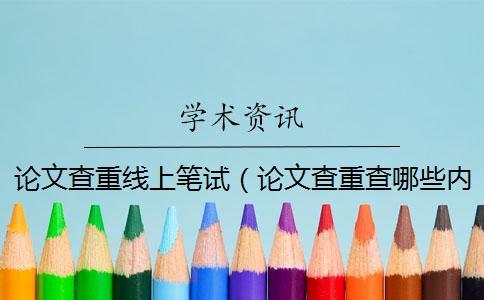 論文查重線上筆試（論文查重查哪些內(nèi)容_畢業(yè)論文查重網(wǎng)站）