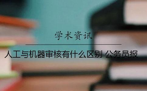人工與機器審核有什么區別？ 公務員報考審核是人工還是機器