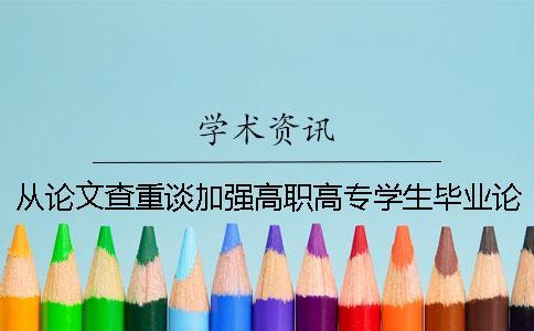 從論文查重談加強(qiáng)高職高專學(xué)生畢業(yè)論文的指導(dǎo)