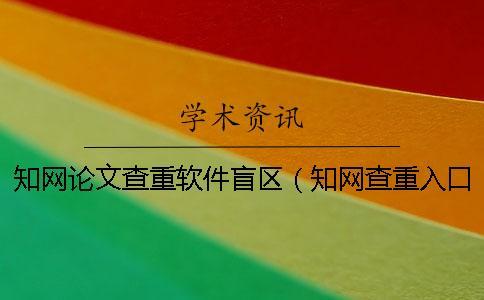 學(xué)術(shù)論文查重軟件盲區(qū)（學(xué)術(shù)查重入口_學(xué)術(shù)如何自己查重）