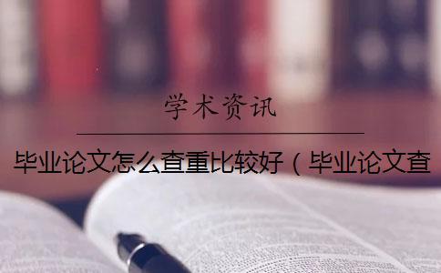 畢業(yè)論文怎么查重比較好（畢業(yè)論文查重網站_本科畢業(yè)論文查重）
